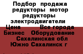 Подбор, продажа редукторы, мотор-редукторы, электродвигатели › Цена ­ 123 - Все города Бизнес » Оборудование   . Сахалинская обл.,Южно-Сахалинск г.